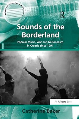 Sounds Of The Borderland: Popular Music, War And Nationalism In Croatia Since 1991-..