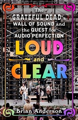 Loud And Clear: The Grateful Dead's Wall Of Sound And The Quest For Audio Perfection-..