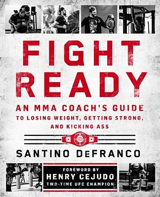 Fight Ready: An Mma Coach's Guide To Losing Weight, Getting Strong, And Kicking Ass-..