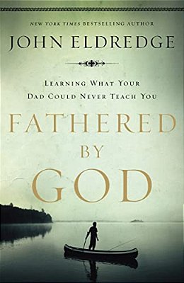 Fathered By God: Learning What Your Dad Could Never Teach You (Embark On The Path To Authentic Manhood And Discover The True Meaning Of Masculinity) - -..