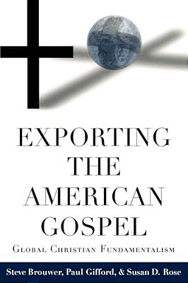 Exporting The American Gospel: Global Christian Fundamentalism-..