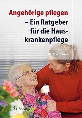 Angehörige Pflegen: Ein Ratgeber Für Die Hauskrankenpflege-..
