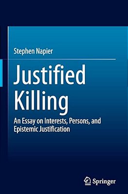 Justified Killing: An Essay On Interests, Persons, And Epistemic Justification-..
