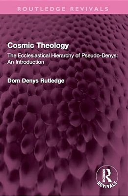 Cosmic Theology: The Ecclesiastical Hierarchy Of Pseudo-Denys: An Introduction-..