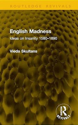 English Madness: Ideas On Insanity 1580-1890-..