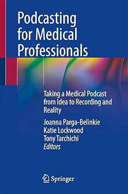 Podcasting For Medical Professionals: Taking A Medical Podcast From Idea To Recording And Reality-..