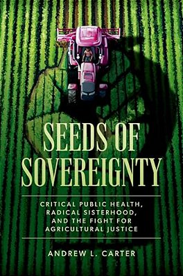 Seeds Of Sovereignty: Critical Public Health, Radical Sisterhood, And The Fight For Agricultural Justice-..