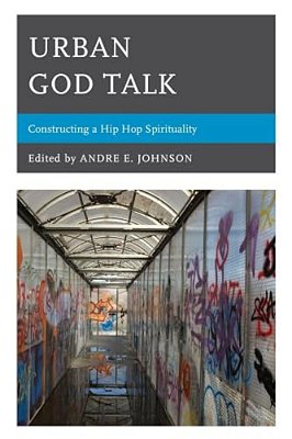 Urban God Talk: Constructing A Hip Hop Spirituality-..