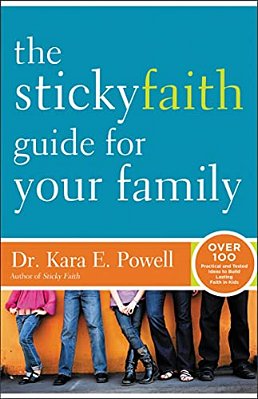The Sticky Faith Guide For Your Family: Over 100 Practical And Tested Ideas To Build Lasting Faith In Kids-..