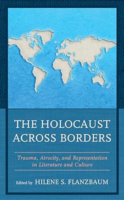 Holocaust Across Borders: Trauma, Atrocity, And Representation In Literature And Culture-..