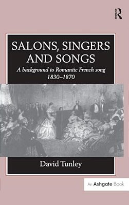 Salons, Singers And Songs: A Background To Romantic French Song 1830-1870-..