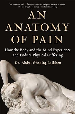 An Anatomy Of Pain: How The Body And The Mind Experience And Endure Physical Suffering-..