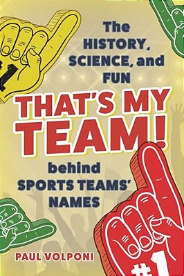 That's My Team!: The History, Science, And Fun Behind Sports Teams' Names-..