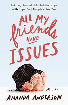 All My Friends Have Issues: Building Remarkable Relationships With Imperfect People (Like Me)-..