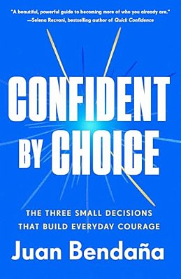 Confident By Choice: The Three Small Decisions That Build Everyday Courage-..