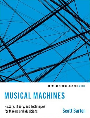 Musical Machines: History, Theory, And Techniques For Makers And Musicians-..