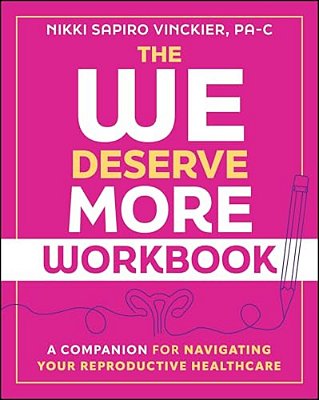 The We Deserve More Workbook: A Companion For Navigating Your Reproductive Healthcare-..