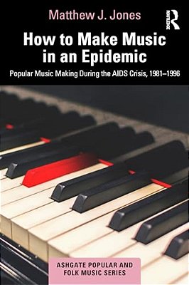 How To Make Music In An Epidemic: Popular Music Making During The Aids Crisis, 1981-1996-..