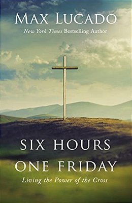 Six Hours One Friday: Living The Power Of The Cross-..