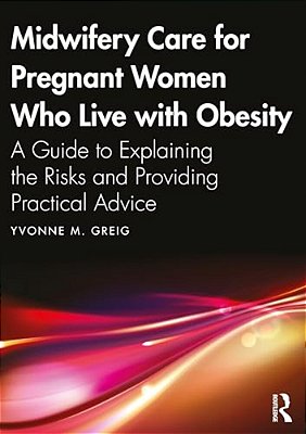 Midwifery Care For Pregnant Women Who Live With Obesity: A Guide To Explaining The Risks And Providing Practical Advice-..