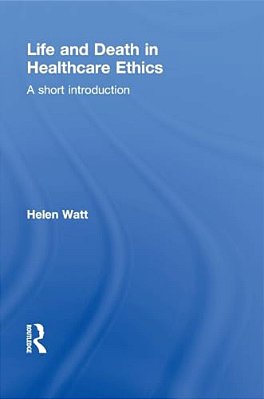 Life And Death In Healthcare Ethics: A Short Introduction-..