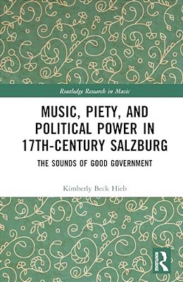 Music, Piety, And Political Power In 17Th-Century Salzburg: The Sounds Of Good Government-..