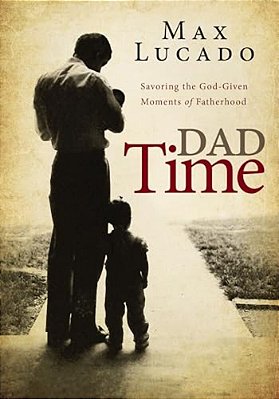 Dad Time: Savoring The God-Given Moments Of Fatherhood-..