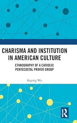 Charisma And Institution In American Culture: Ethnography Of A Catholic Pentecostal Prayer Group-..