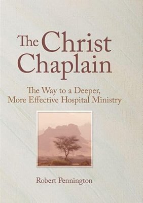 The Christ Chaplain: The Way To A Deeper, More Effective Hospital Ministry-..