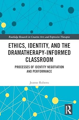 Ethics, Identity, And The Dramatherapy-Informed Classroom: Processes Of Identity Negotiation And Performance-..