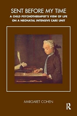 Sent Before My Time: A Child Psychotherapist's View Of Life On A Neonatal Intensive Care Unit-..