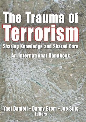 The Trauma Of Terrorism: Sharing Knowledge And Shared Care, An International Handbook-..