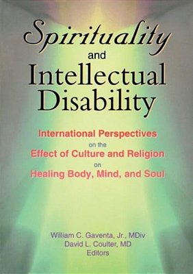 Spirituality And Intellectual Disability: International Perspectives On The Effect Of Culture And Religion On Healing Body, Mind, And Soul-..