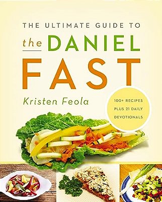 The Ultimate Guide To The Daniel Fast: Feed Your Soul, Strengthen Your Spirit, And Renew Your Body-..