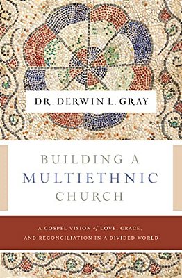 Building A Multiethnic Church: A Gospel Vision Of Love, Grace, And Reconciliation In A Divided World-..