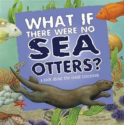 What If There Were No Sea Otters?: A Book About The Ocean Ecosystem-..