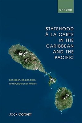 Statehood À La Carte In The Caribbean And The Pacific: Secession, Regionalism, And Postcolonial Politics-..