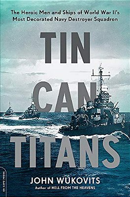 Tin Can Titans: The Heroic Men And Ships Of World War II's Most Decorated Navy Destroyer Squadron-..