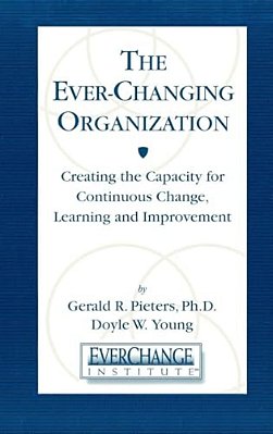 The Ever Changing Organization: Creating The Capacity For Continuous Change, Learning, And Improvement-..
