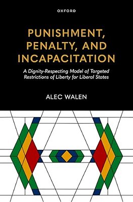 Punishment, Penalty, And Incapacitation: A Dignity-Respecting Model Of Targeted Restrictions Of Liberty For Liberal States-..