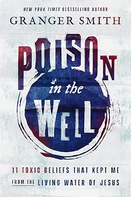 Poison In The Well: 11 Toxic Beliefs That Kept Me From The Living Water Of Jesus-..