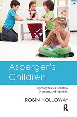 Asperger's Children: Psychodynamics, Aetiology, Diagnosis, And Treatment-..