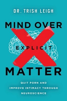 Mind Over Explicit Matter: Quit Porn And Improve Intimacy Through Neuroscience-..