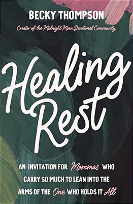 Healing Rest: An Invitation For Mommas Who Carry So Much To Lean Into The Arms Of The One Who Holds It All-..