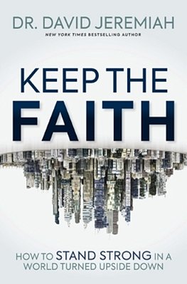 Keep The Faith: How To Stand Strong In A World Turned Upside-Down-..