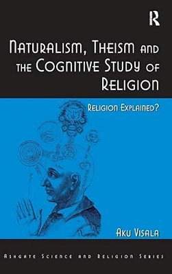 Naturalism, Theism And The Cognitive Study Of Religion: Religion Explained?-..