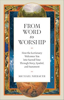 From Word To Worship: How The Lectionary Welcomes You Into Sacred Time Through Story, Symbol, And Sacrament-..
