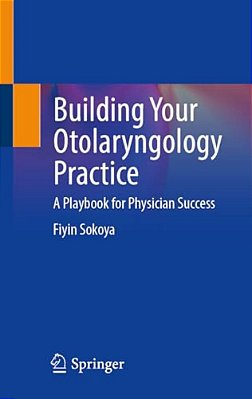 Building Your Otolaryngology Practice: A Playbook For Physician Success-..