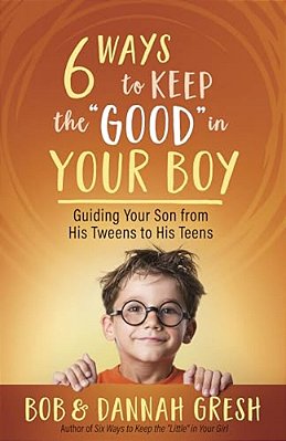 Six Ways To Keep The "Good" In Your Boy: Guiding Your Son From His Tweens To His Teens-..