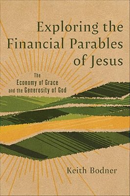 Exploring The Financial Parables Of Jesus: The Economy Of Grace And The Generosity Of God-..